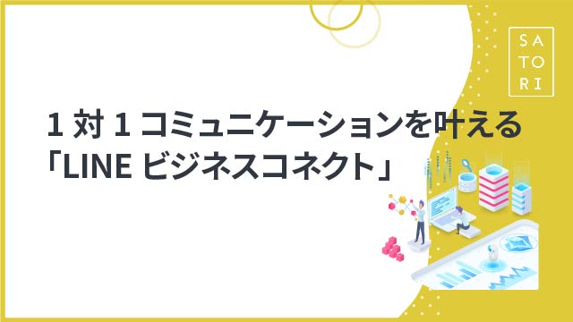 1対1コミュニケーションを叶える「LINEビジネスコネクト」徹底解説