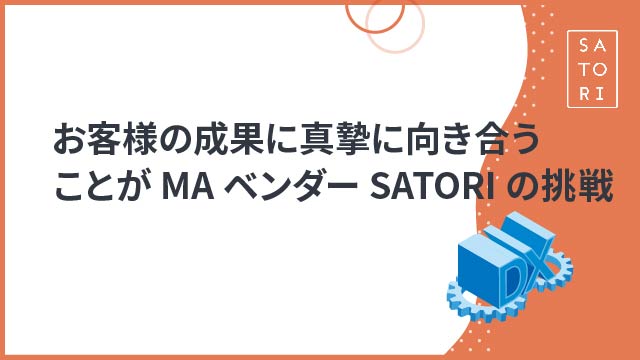 お客様の成果に真摯に向き合うことがMAベンダーSATORIの挑戦